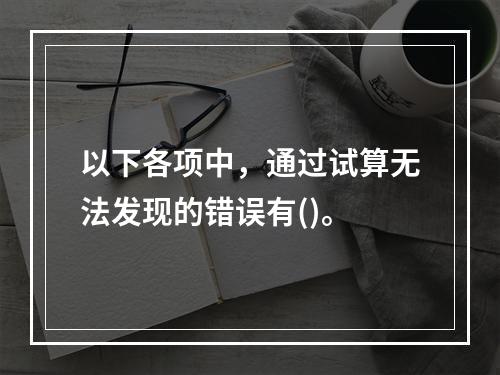 以下各项中，通过试算无法发现的错误有()。