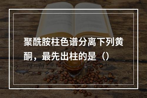 聚酰胺柱色谱分离下列黄酮，最先出柱的是（）