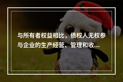 与所有者权益相比，债权人无权参与企业的生产经营、管理和收益分