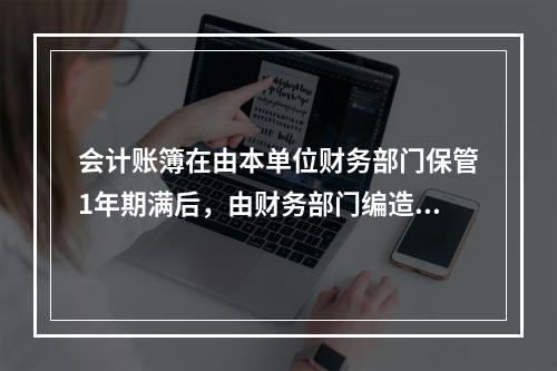 会计账簿在由本单位财务部门保管1年期满后，由财务部门编造清册