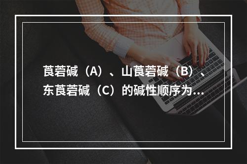 莨菪碱（A）、山莨菪碱（B）、东莨菪碱（C）的碱性顺序为（）