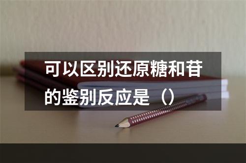 可以区别还原糖和苷的鉴别反应是（）