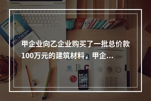 甲企业向乙企业购买了一批总价款100万元的建筑材料，甲企业支