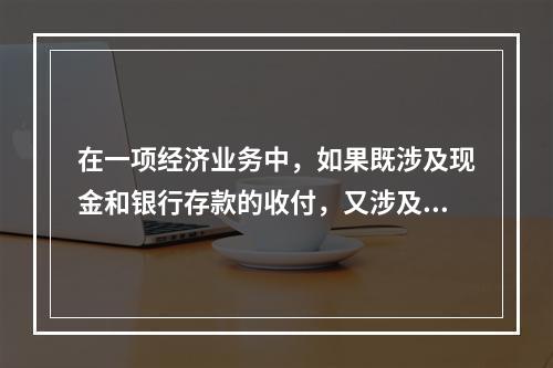 在一项经济业务中，如果既涉及现金和银行存款的收付，又涉及转账