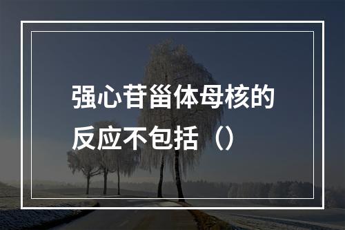 强心苷甾体母核的反应不包括（）