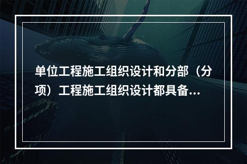 单位工程施工组织设计和分部（分项）工程施工组织设计都具备的内