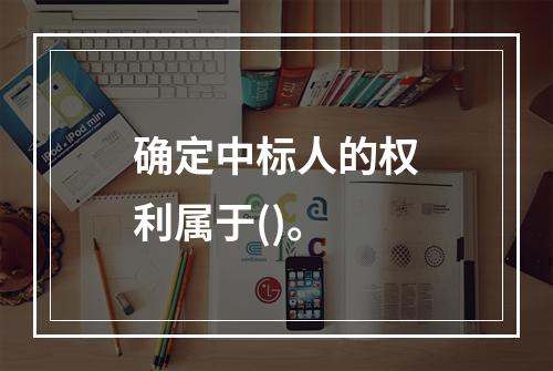 确定中标人的权利属于()。