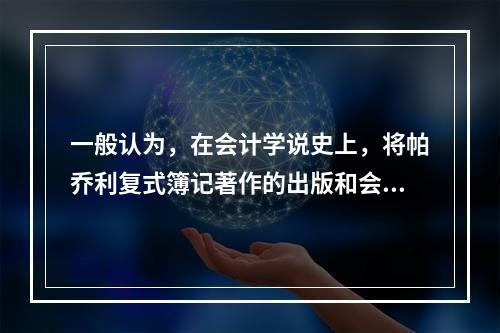 一般认为，在会计学说史上，将帕乔利复式簿记著作的出版和会计职