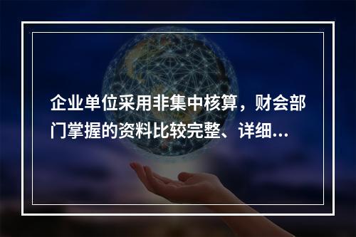 企业单位采用非集中核算，财会部门掌握的资料比较完整、详细。(