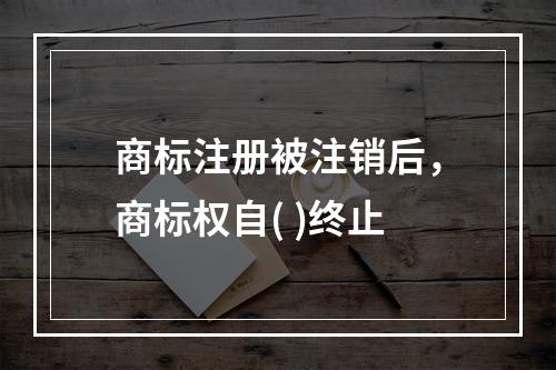 商标注册被注销后，商标权自( )终止