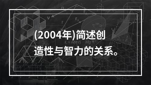 (2004年)简述创造性与智力的关系。