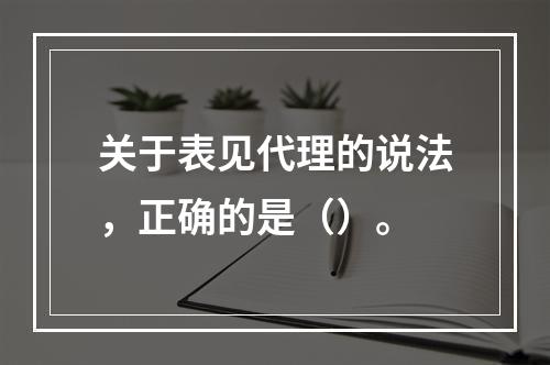 关于表见代理的说法，正确的是（）。