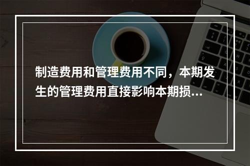 制造费用和管理费用不同，本期发生的管理费用直接影响本期损益，