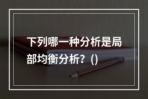 下列哪一种分析是局部均衡分析？()