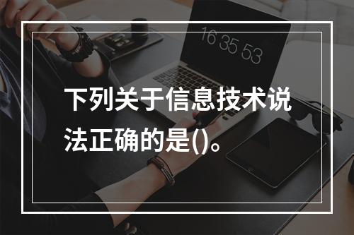 下列关于信息技术说法正确的是()。