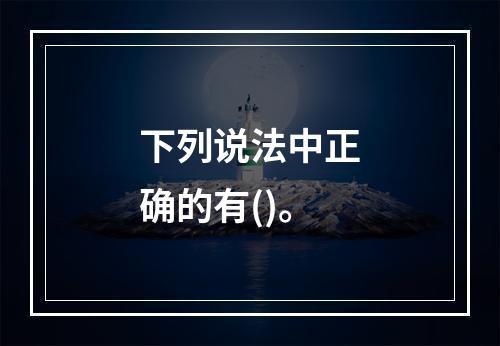 下列说法中正确的有()。