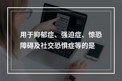 用于抑郁症、强迫症、惊恐障碍及社交恐惧症等的是