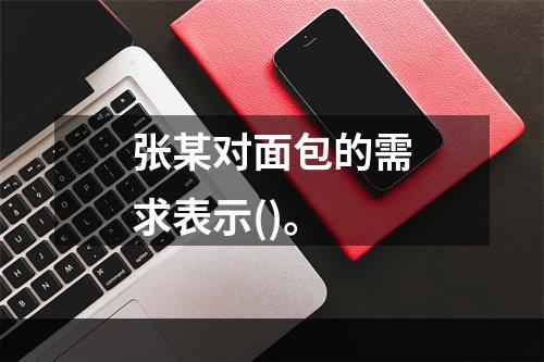 张某对面包的需求表示()。