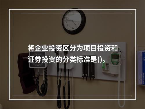 将企业投资区分为项目投资和证券投资的分类标准是()。