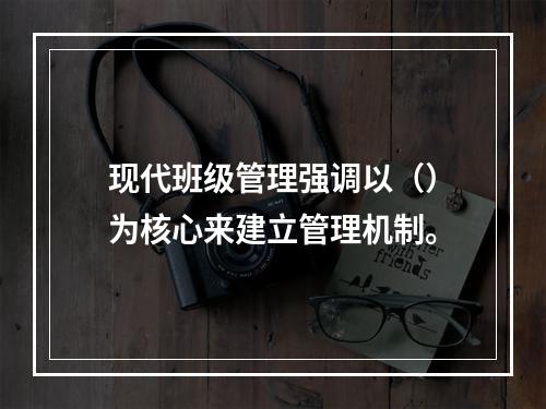 现代班级管理强调以（）为核心来建立管理机制。