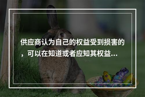 供应商认为自己的权益受到损害的，可以在知道或者应知其权益受到