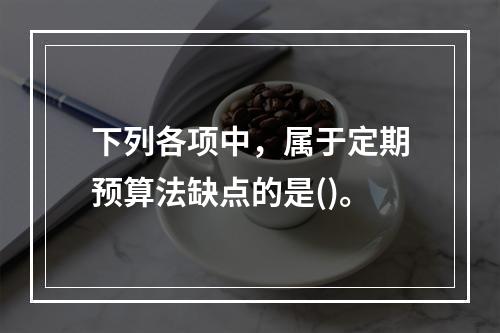 下列各项中，属于定期预算法缺点的是()。