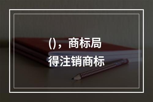 ()，商标局得注销商标