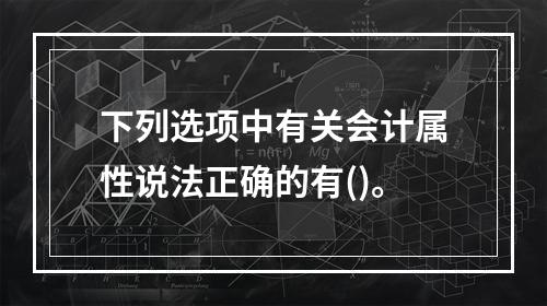 下列选项中有关会计属性说法正确的有()。