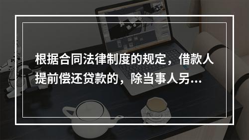 根据合同法律制度的规定，借款人提前偿还贷款的，除当事人另有约