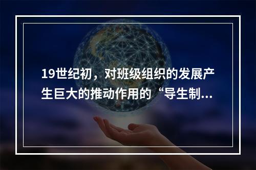 19世纪初，对班级组织的发展产生巨大的推动作用的“导生制”出