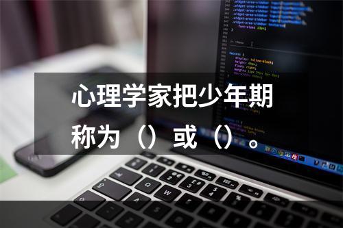 心理学家把少年期称为（）或（）。