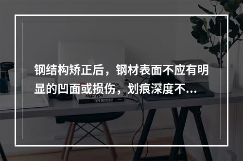 钢结构矫正后，钢材表面不应有明显的凹面或损伤，划痕深度不得大