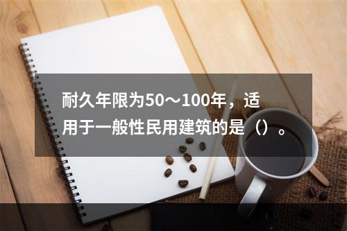 耐久年限为50～100年，适用于一般性民用建筑的是（）。