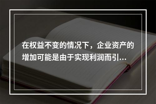 在权益不变的情况下，企业资产的增加可能是由于实现利润而引起的