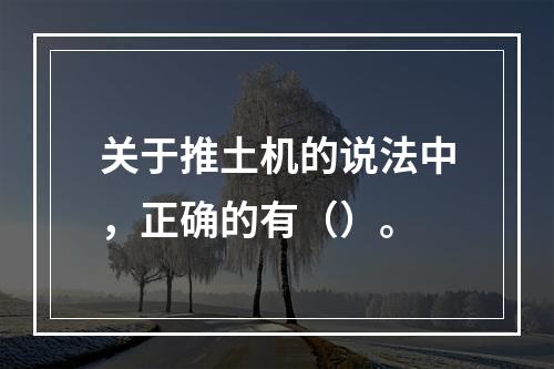 关于推土机的说法中，正确的有（）。