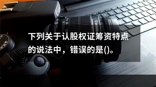 下列关于认股权证筹资特点的说法中，错误的是()。