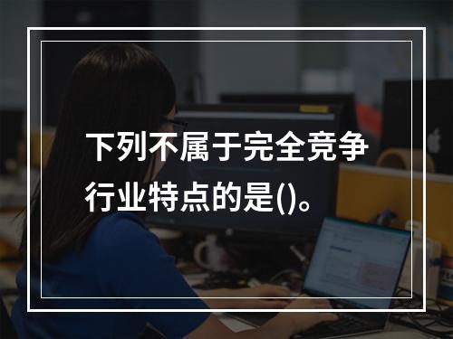 下列不属于完全竞争行业特点的是()。