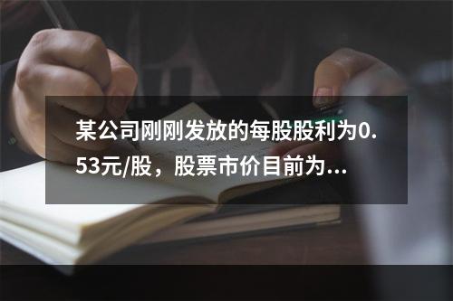 某公司刚刚发放的每股股利为0.53元/股，股票市价目前为16