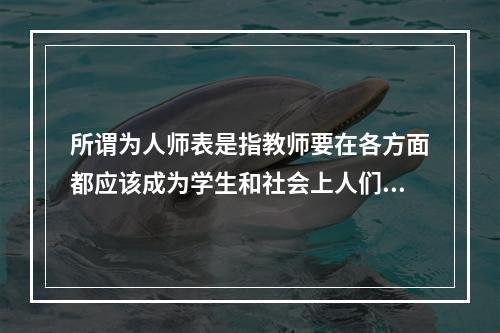 所谓为人师表是指教师要在各方面都应该成为学生和社会上人们效法