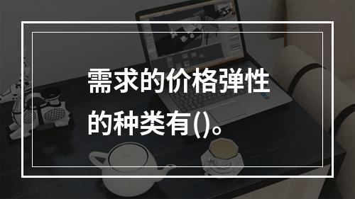 需求的价格弹性的种类有()。