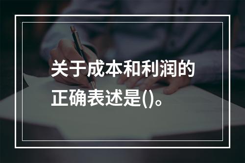 关于成本和利润的正确表述是()。