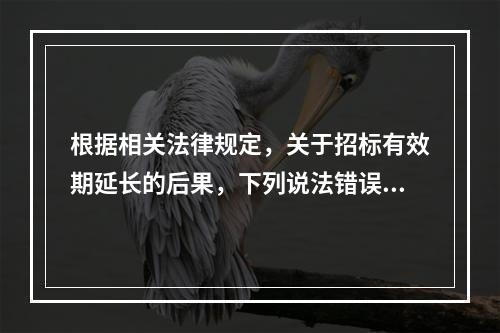 根据相关法律规定，关于招标有效期延长的后果，下列说法错误的是