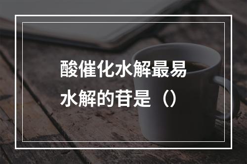 酸催化水解最易水解的苷是（）