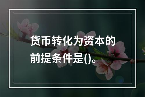 货币转化为资本的前提条件是()。