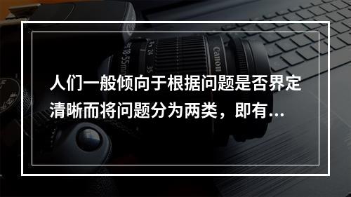 人们一般倾向于根据问题是否界定清晰而将问题分为两类，即有结构