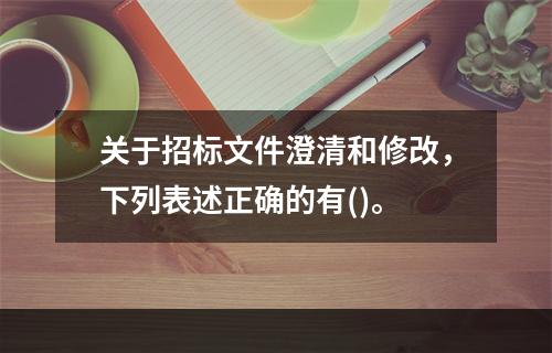 关于招标文件澄清和修改，下列表述正确的有()。