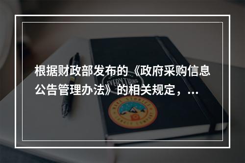 根据财政部发布的《政府采购信息公告管理办法》的相关规定，中标