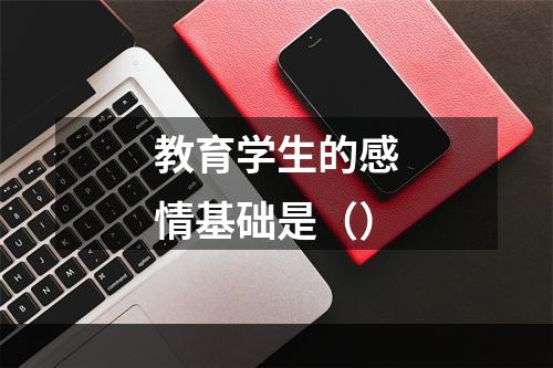 教育学生的感情基础是（）