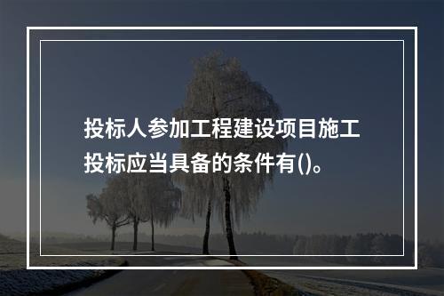 投标人参加工程建设项目施工投标应当具备的条件有()。