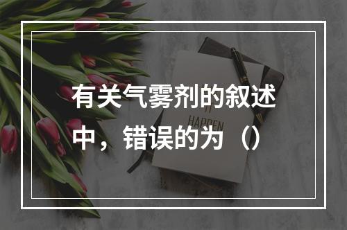 有关气雾剂的叙述中，错误的为（）